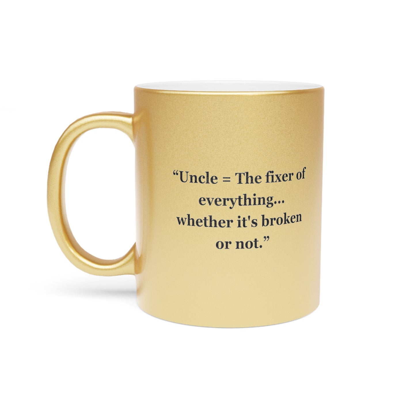 "Uncle = The fixer of everything...whether it's broken or not" - Metallic Mug (Silver\Gold)