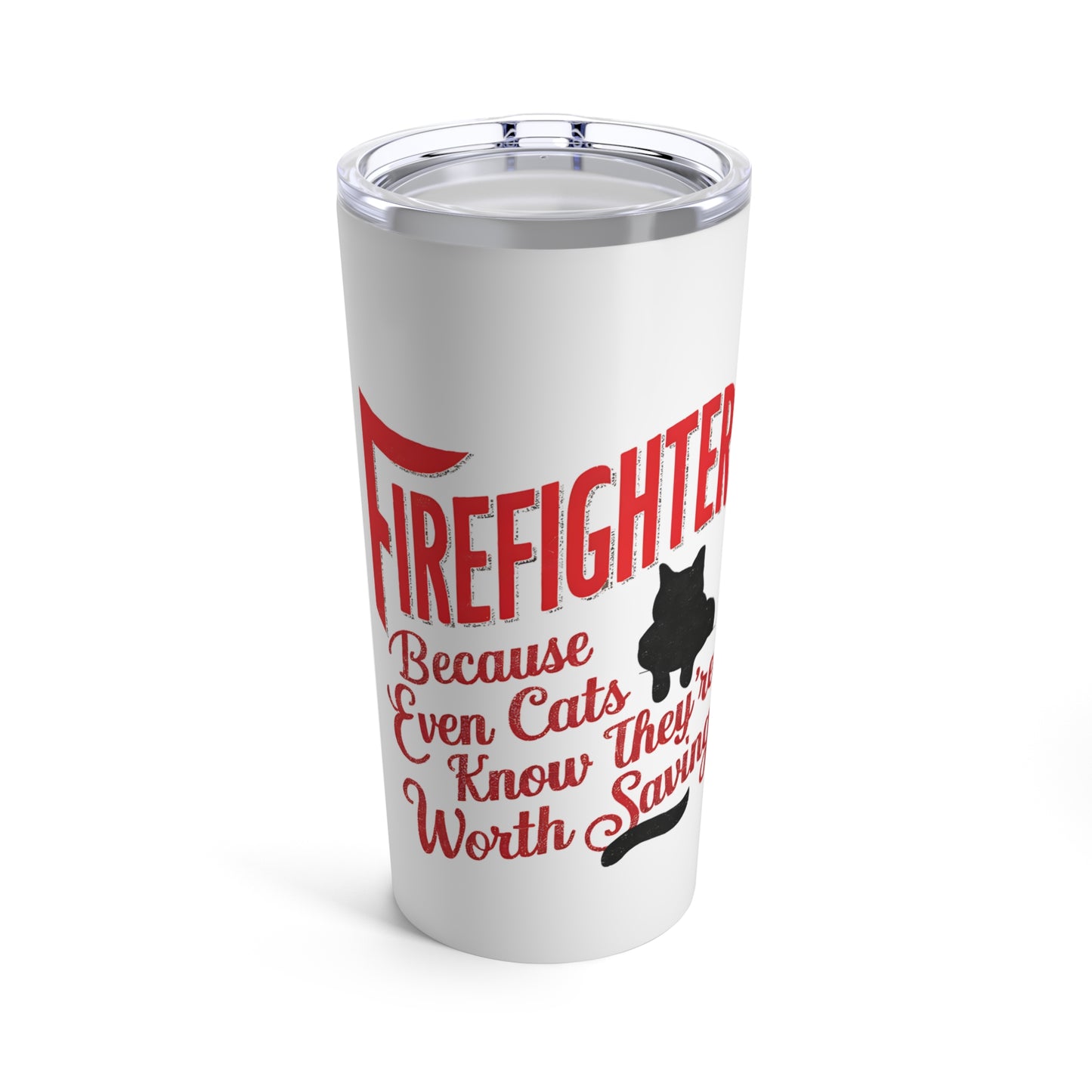 "Firefighters Because Even Cats Know They're Worth Saving." - Tumbler 20oz