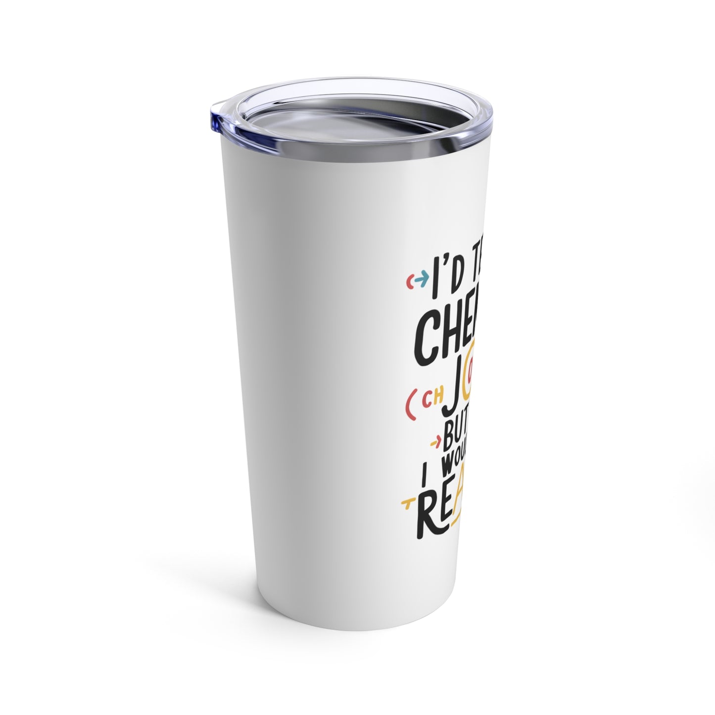 "I'd Tell You a Chemistry Joke But I Know I Wouldn't Get a Reaction." - Tumbler 20oz