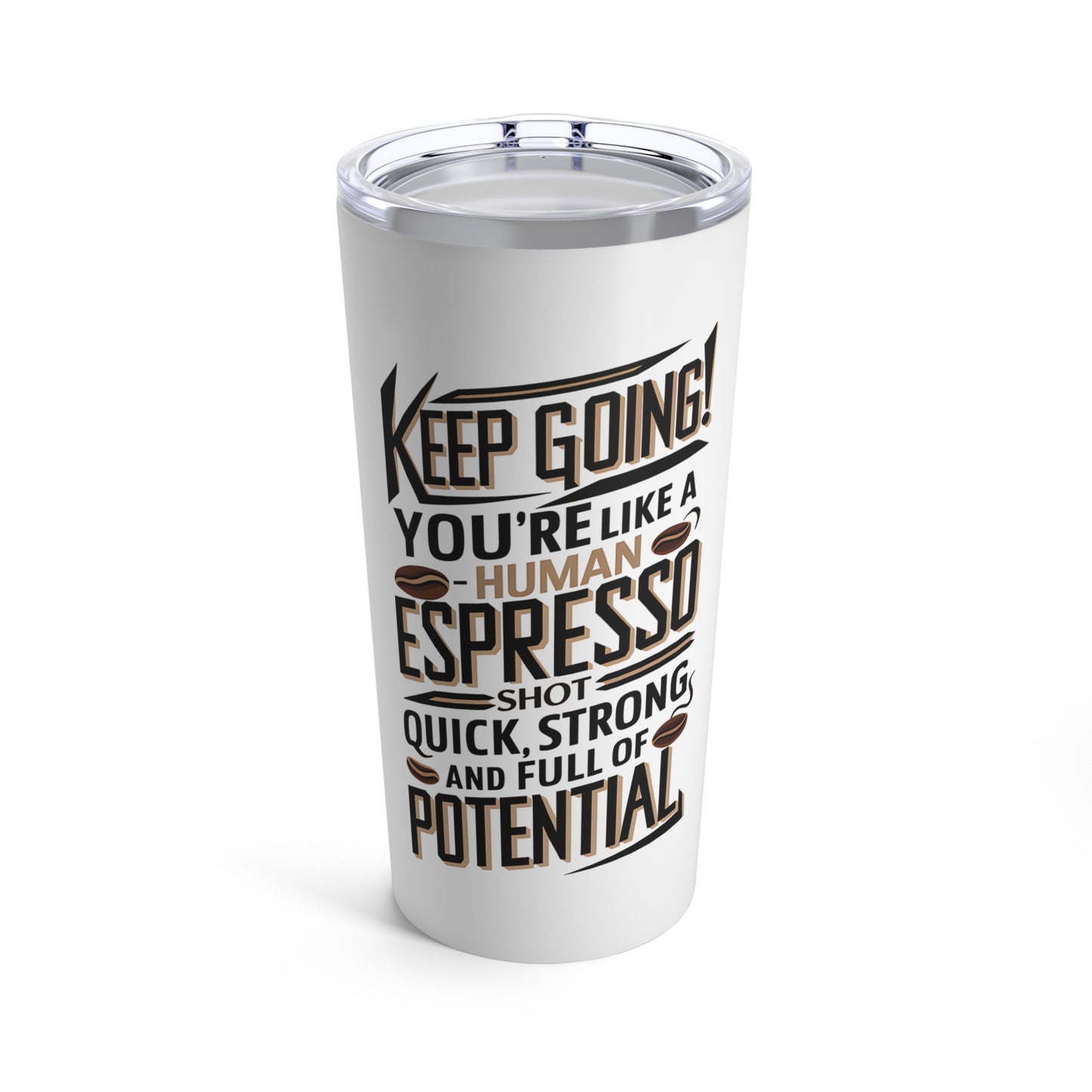 "Keep Going! You're Like A Human Espresso Shot - Quick, Strong, and Full of Potential." - Tumbler 20oz