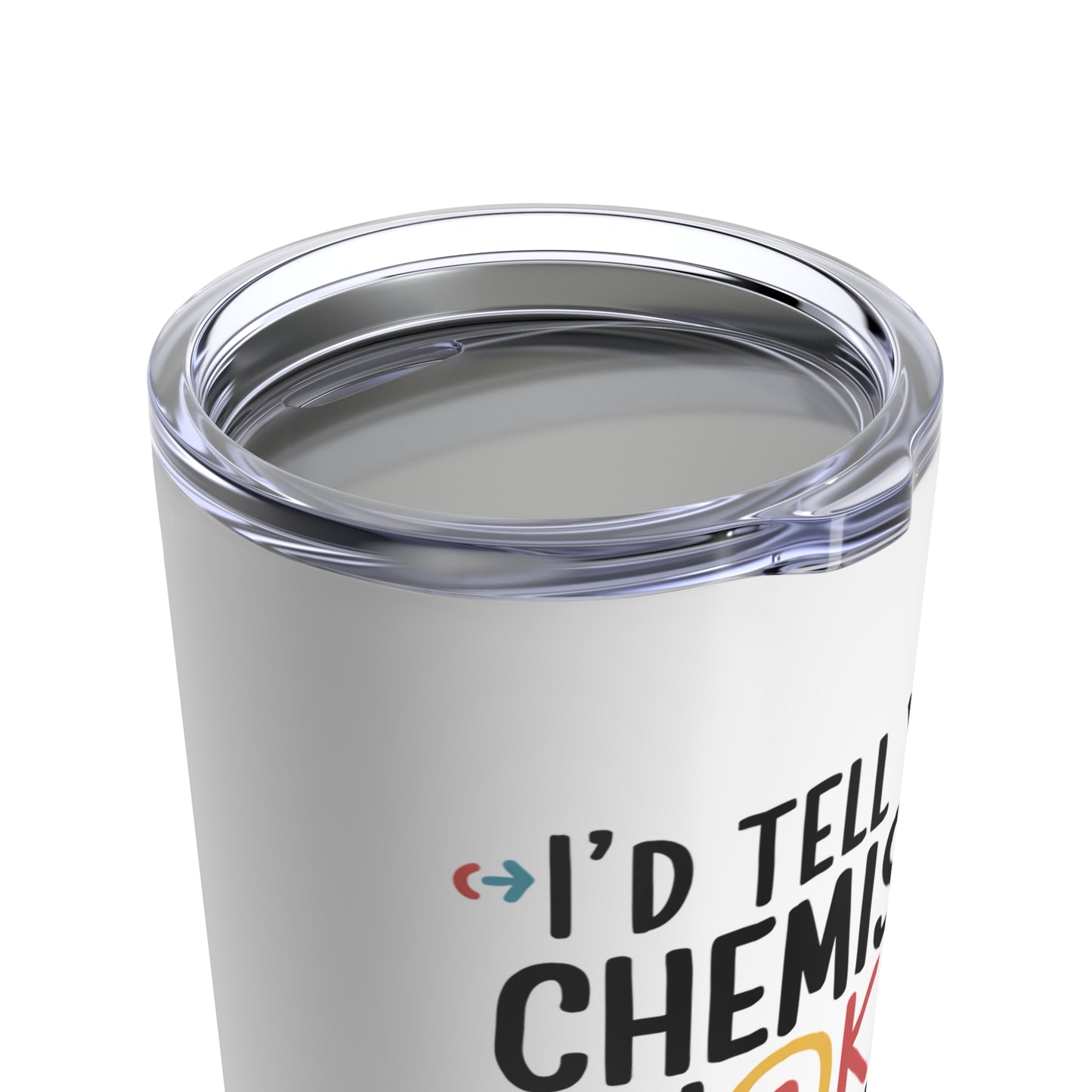 "I'd Tell You a Chemistry Joke But I Know I Wouldn't Get a Reaction." - Tumbler 20oz