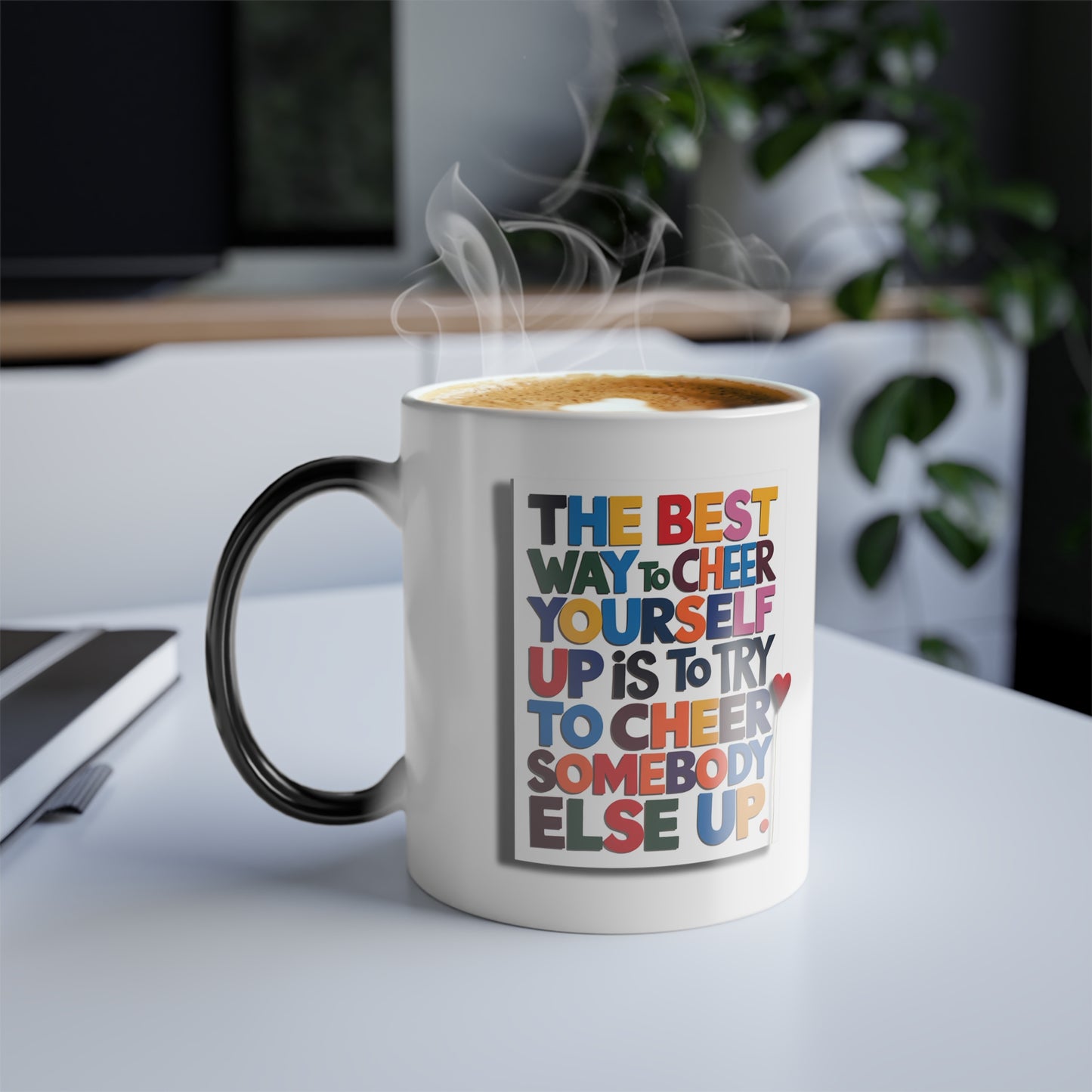 The Best Way to Cheer Yourself Up is to Try to Cheer Somebody Else Up - Color Morphing Mug, 11oz