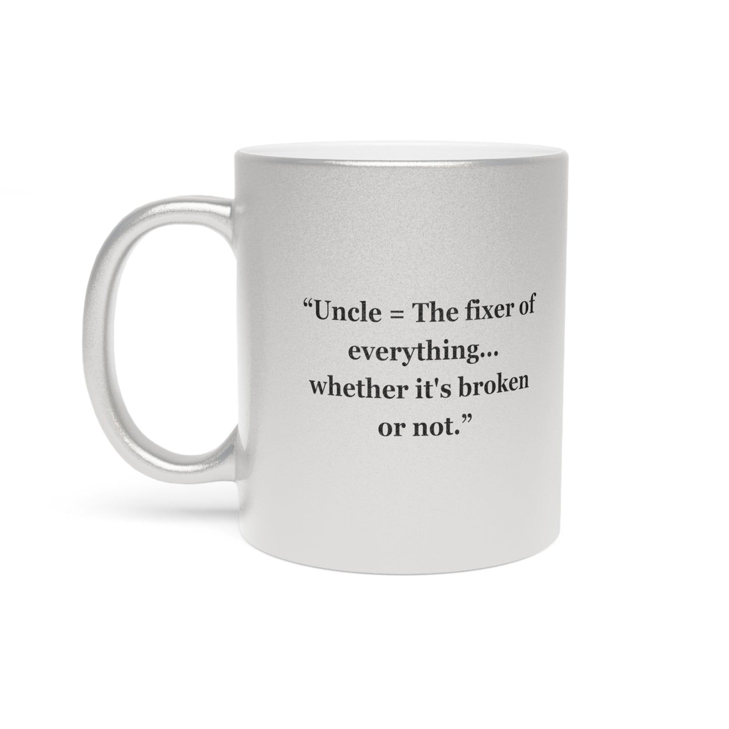 "Uncle = The fixer of everything...whether it's broken or not" - Metallic Mug (Silver\Gold)