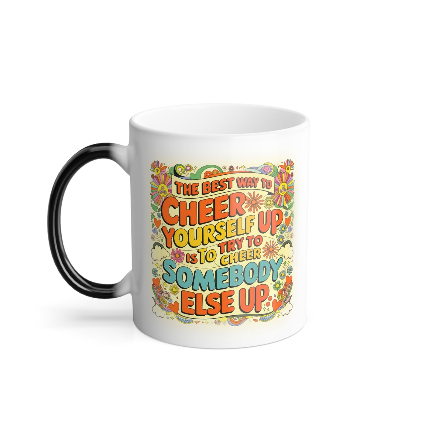 The Best Way to Cheer Yourself Up is to Cheer Somebody Else Up - Color Morphing Mug, 11oz
