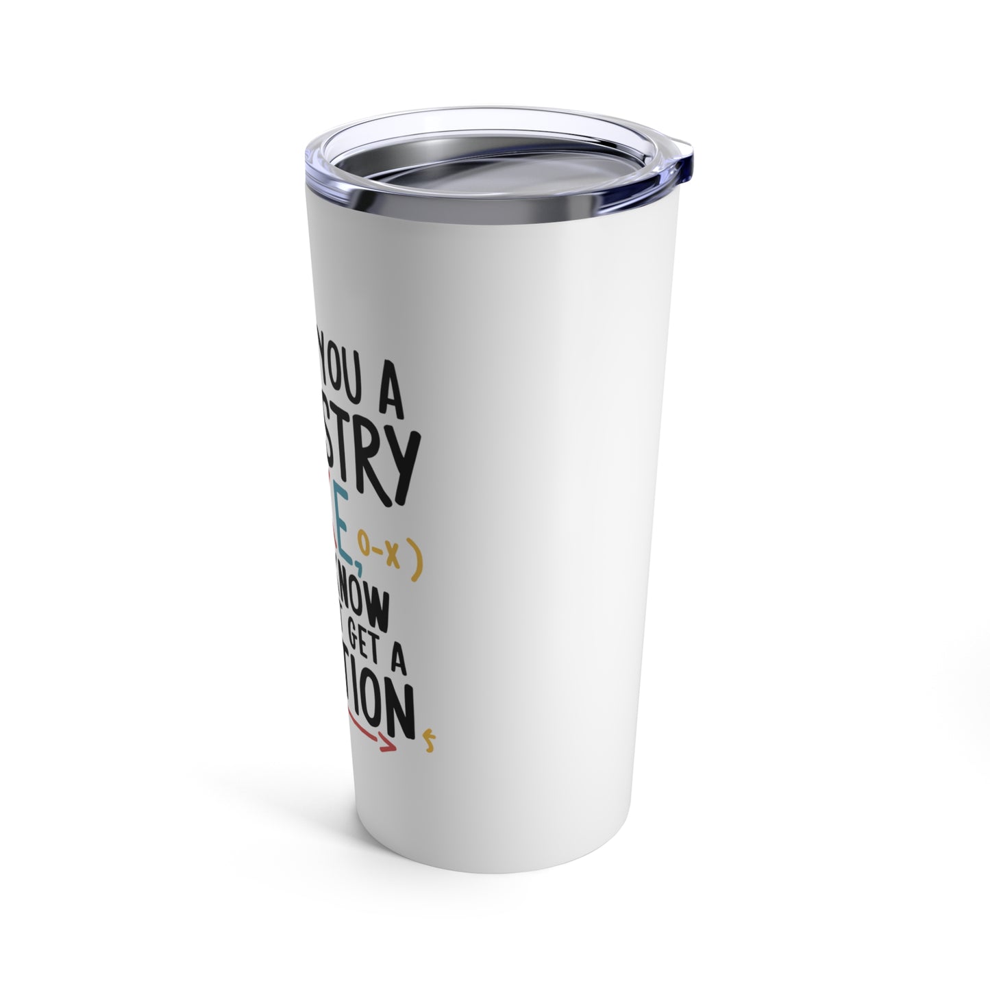 "I'd Tell You a Chemistry Joke But I Know I Wouldn't Get a Reaction." - Tumbler 20oz
