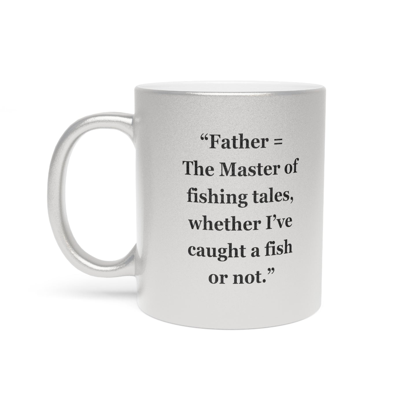 "Father = The Master of fishing tales, whether I’ve caught a fish or not" - Metallic Mug (Silver\Gold)