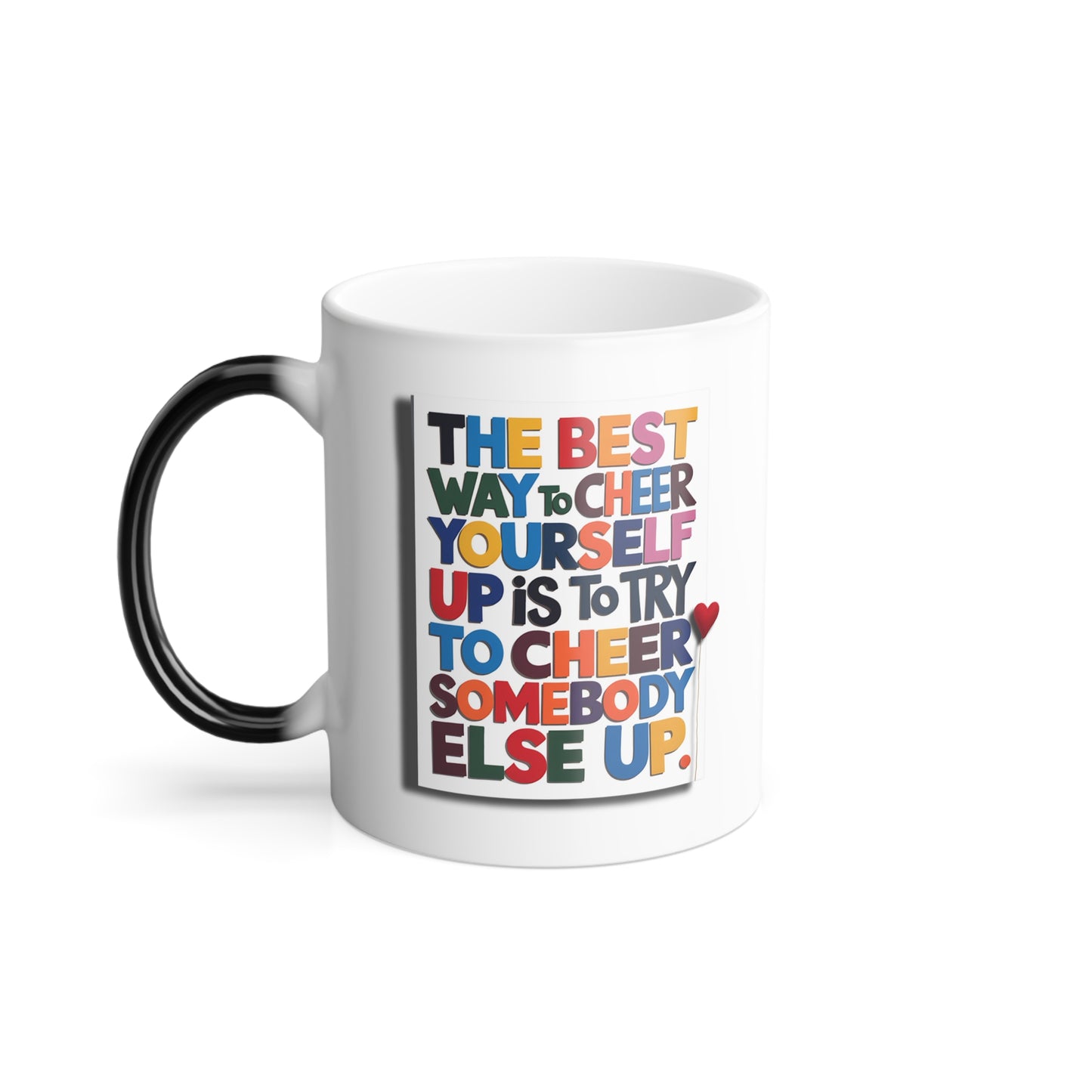 The Best Way to Cheer Yourself Up is to Try to Cheer Somebody Else Up - Color Morphing Mug, 11oz