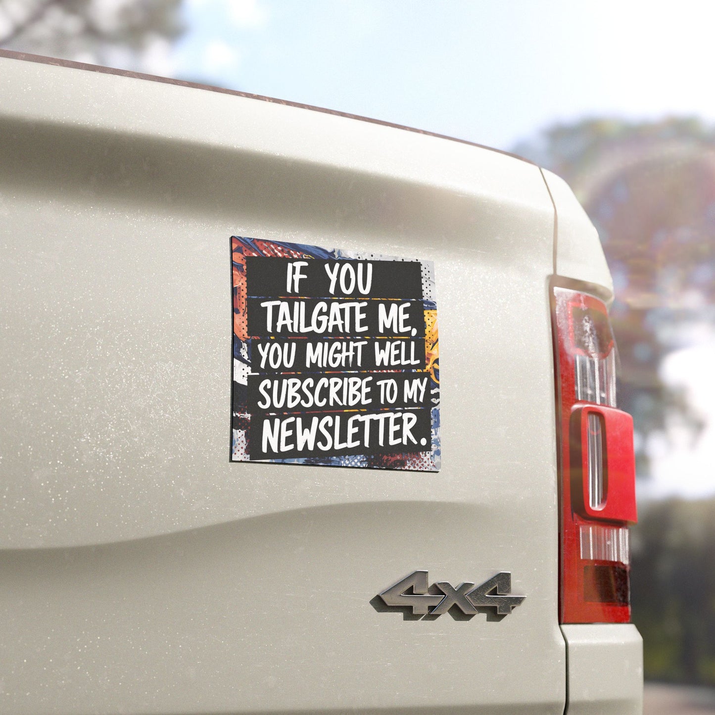 "If you tailgate me, you might as well subscribe to my newsletter." - Car Magnets
