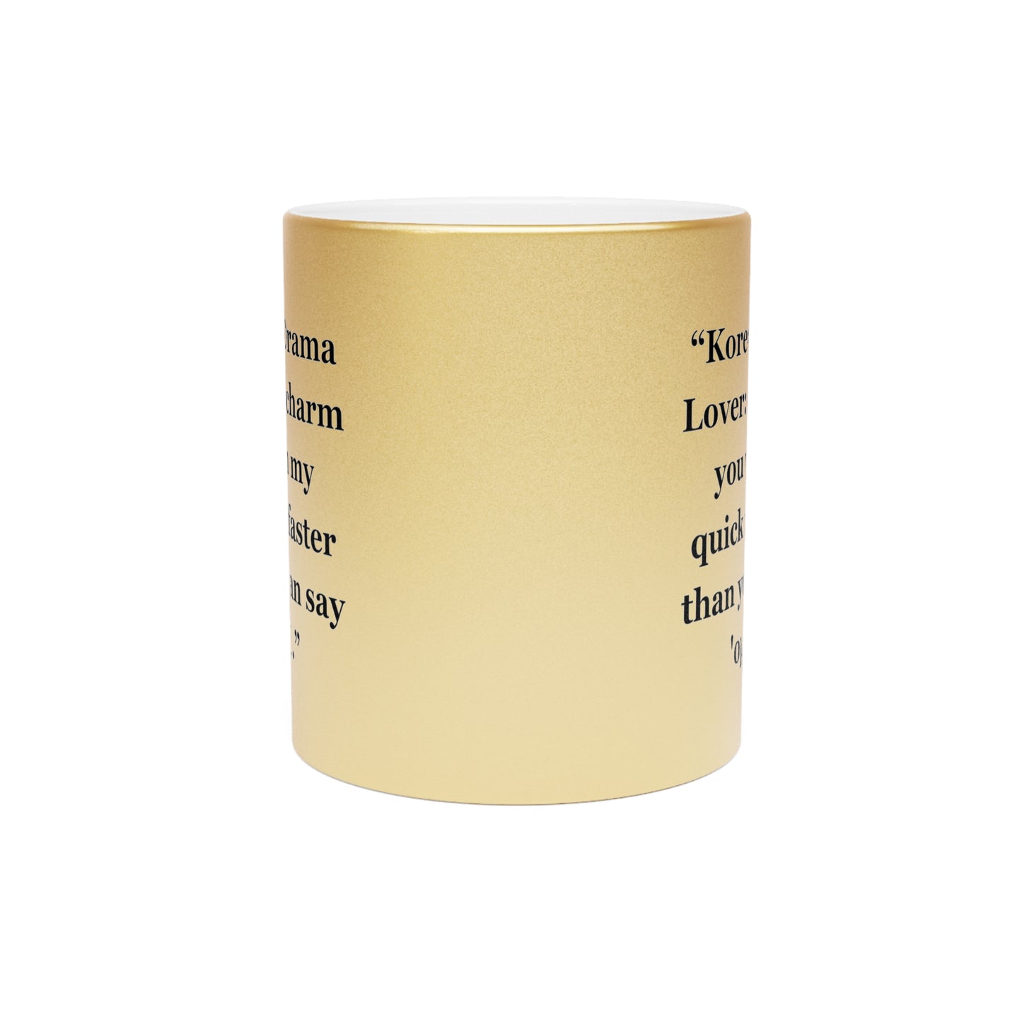 "Korean Drama Lover I'll charm you with my quick wit faster than you can say 'oppa'!"- Metallic Mug (Silver\Gold)