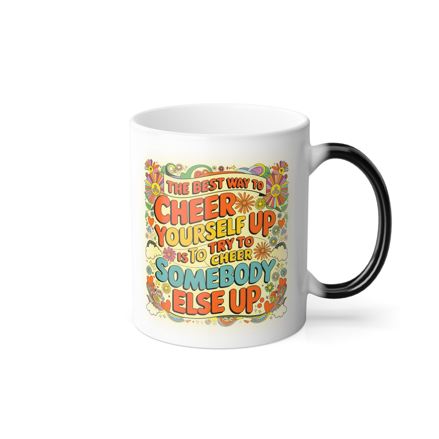The Best Way to Cheer Yourself Up is to Cheer Somebody Else Up - Color Morphing Mug, 11oz