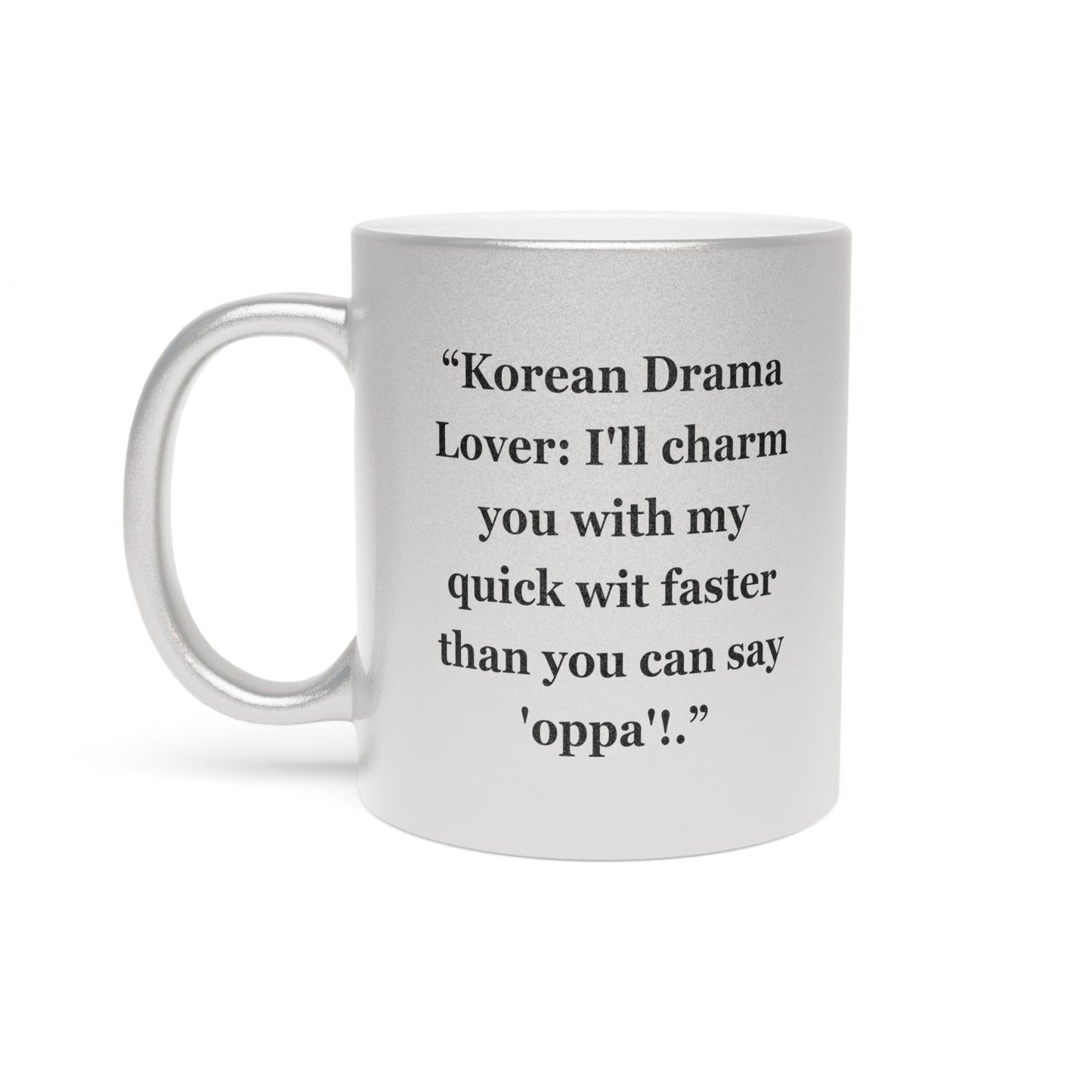"Korean Drama Lover I'll charm you with my quick wit faster than you can say 'oppa'!"- Metallic Mug (Silver\Gold)