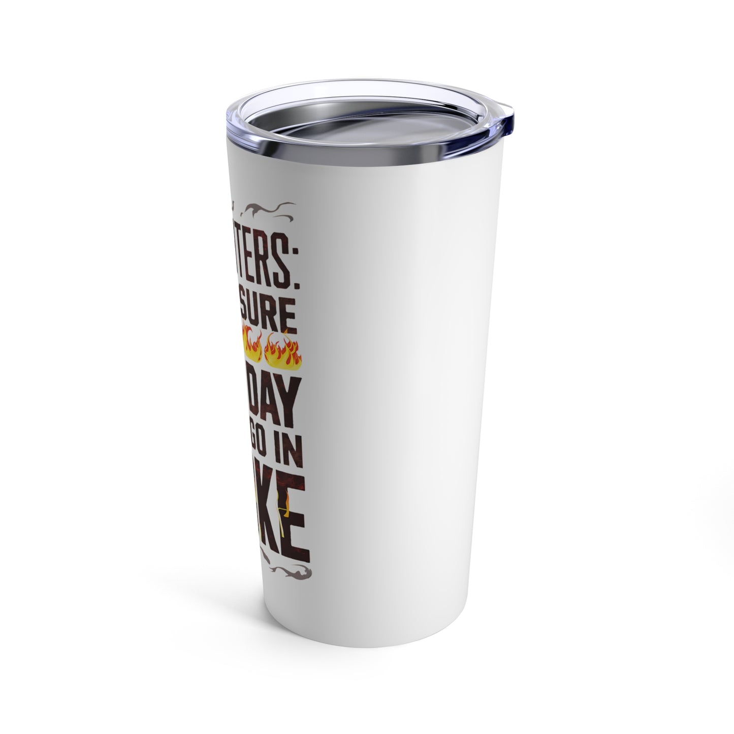 "Firefighters: Making Sure Your Day Doesn't Go In Smoke." - Tumbler 20oz