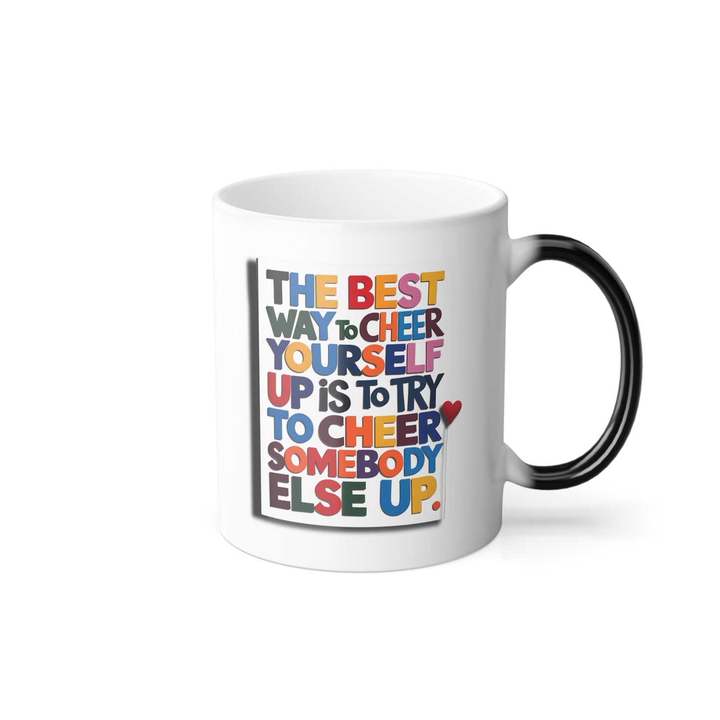 The Best Way to Cheer Yourself Up is to Try to Cheer Somebody Else Up - Color Morphing Mug, 11oz