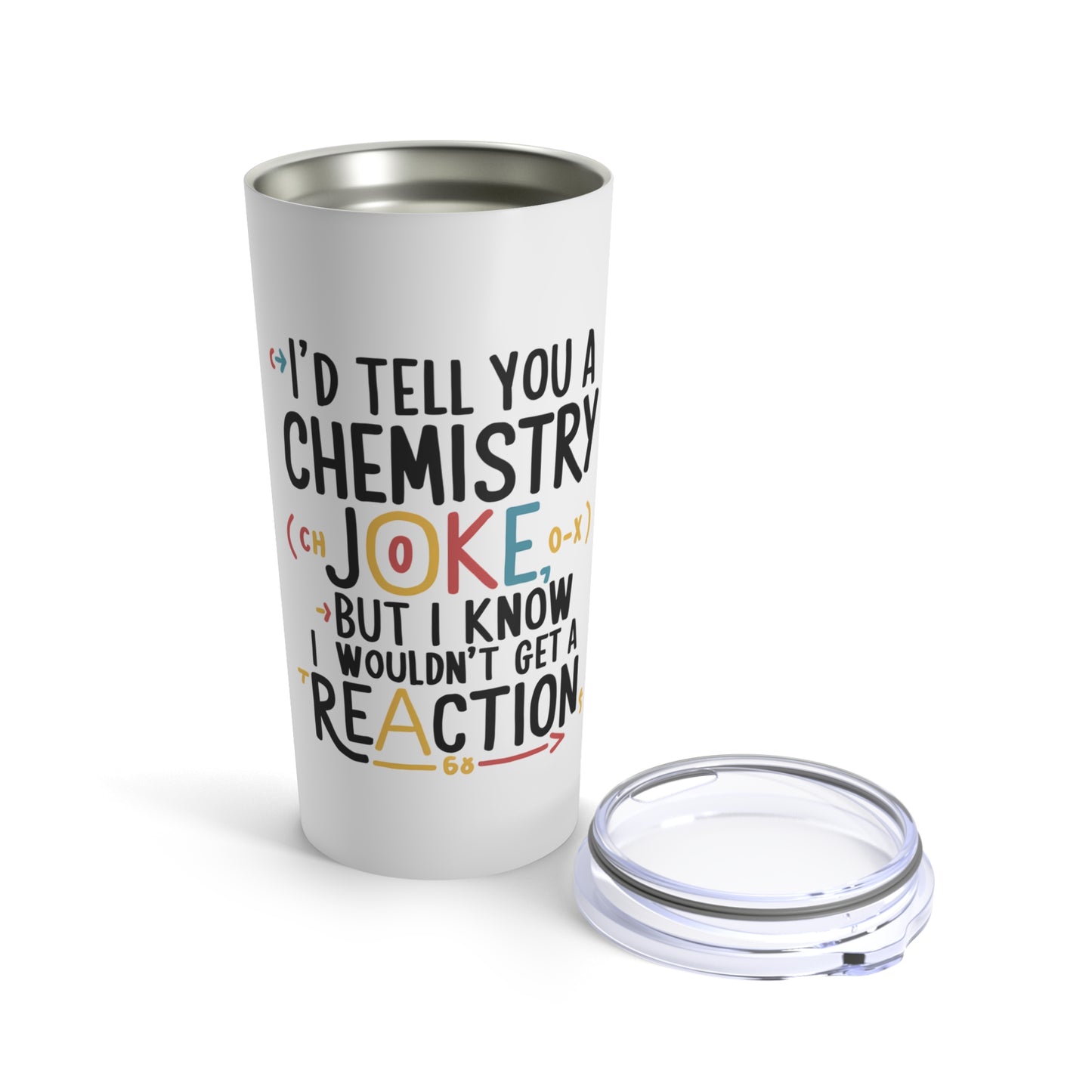 "I'd Tell You a Chemistry Joke But I Know I Wouldn't Get a Reaction." - Tumbler 20oz