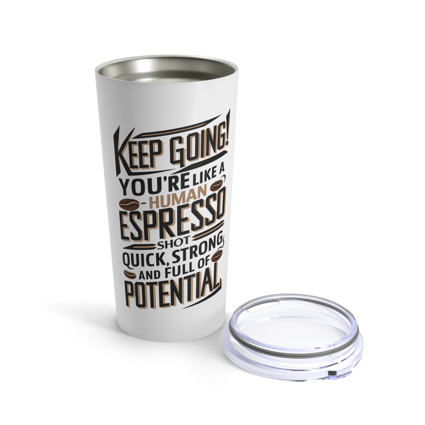 "Keep Going! You're Like A Human Espresso Shot - Quick, Strong, and Full of Potential." - Tumbler 20oz