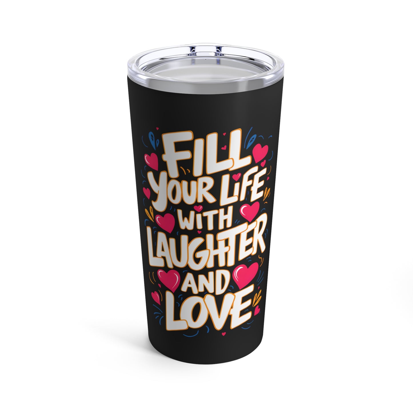 "Fill Your Life with Laughter and Love." - Tumbler 20oz