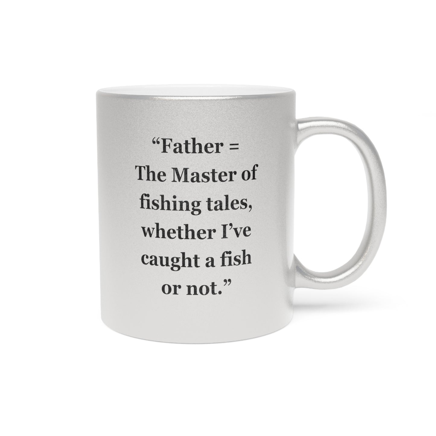 "Father = The Master of fishing tales, whether I’ve caught a fish or not" - Metallic Mug (Silver\Gold)
