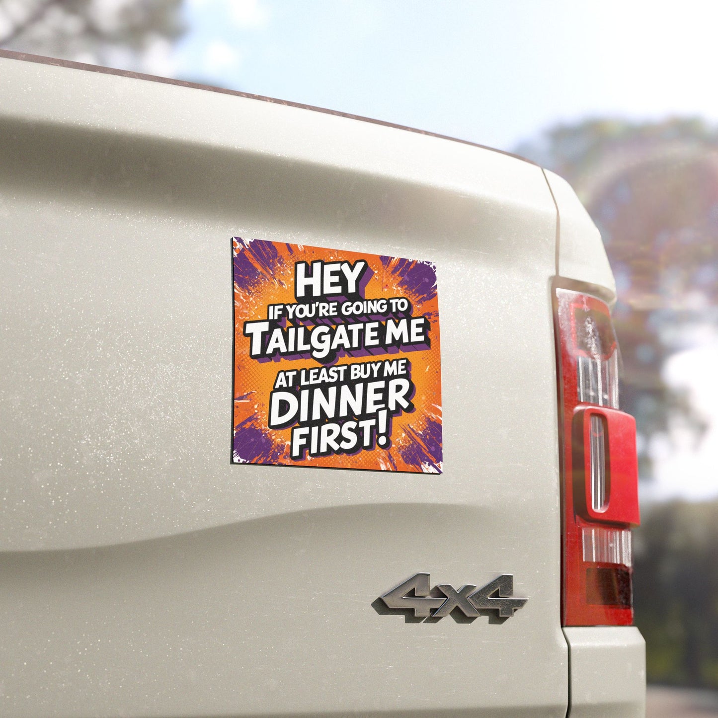 "Hey If You're Going to Tailgate Me at Least Buy Me Dinner First!" - Car Magnets