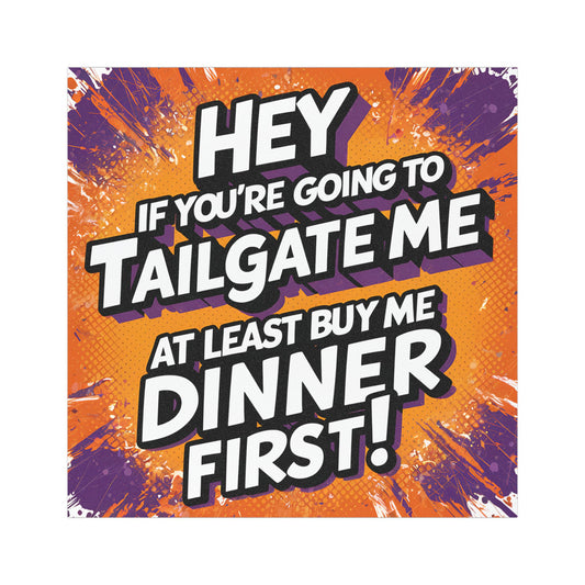 "Hey If You're Going to Tailgate Me at Least Buy Me Dinner First!" - Car Magnets