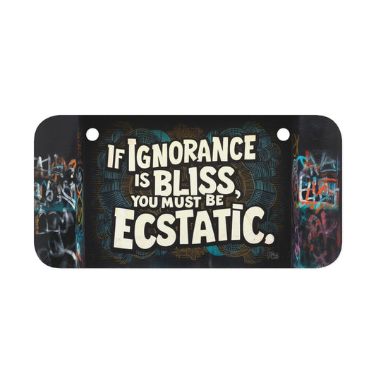 "If Ignorance is Bliss You Must Be Ecstatic." - Mini License Plate