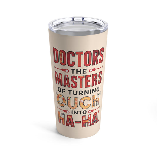 "Doctors The Masters of Turning Ouch into Ha-Ha."  - Tumbler 20oz