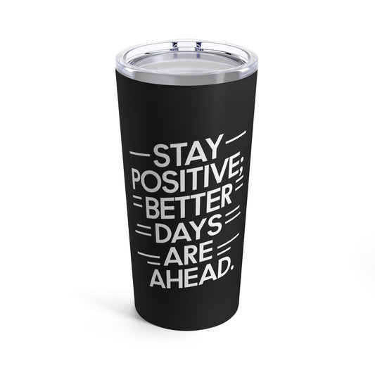 "Stay Positive; Better Days Are Ahead." - Tumbler 20oz