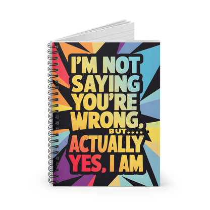 "I'm Not Saying You're Wrong, But...Actually Yes, I Am." Spiral Notebook - Ruled Line