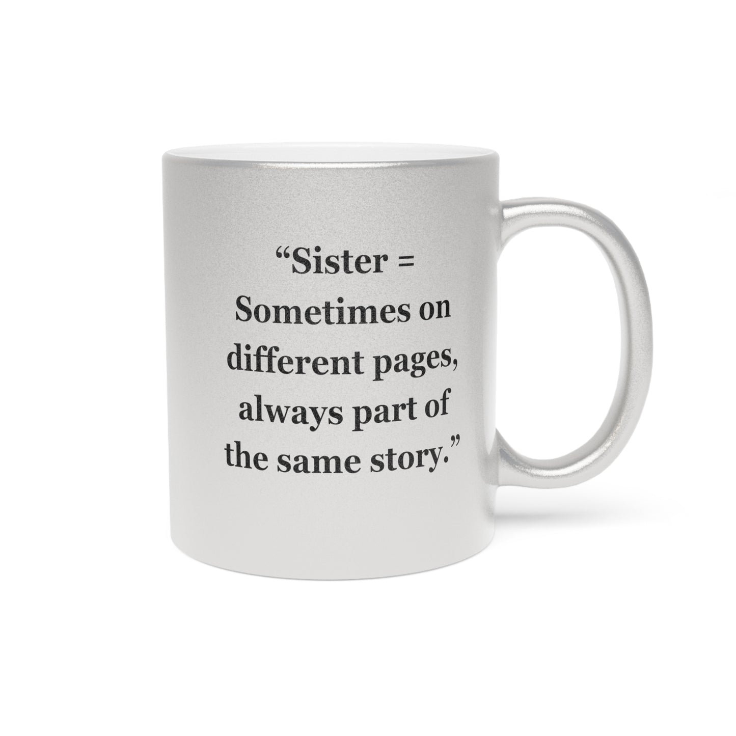 "Sister = Sometimes on different pages, always part of the same story"  - Metallic Mug (Silver\Gold)