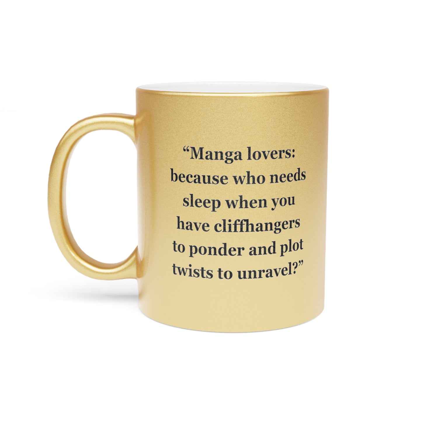 "Manga lovers because who needs sleep when you have cliffhangers to ponder and plot twists to unravel" - Metallic Mug (Silver\Gold)