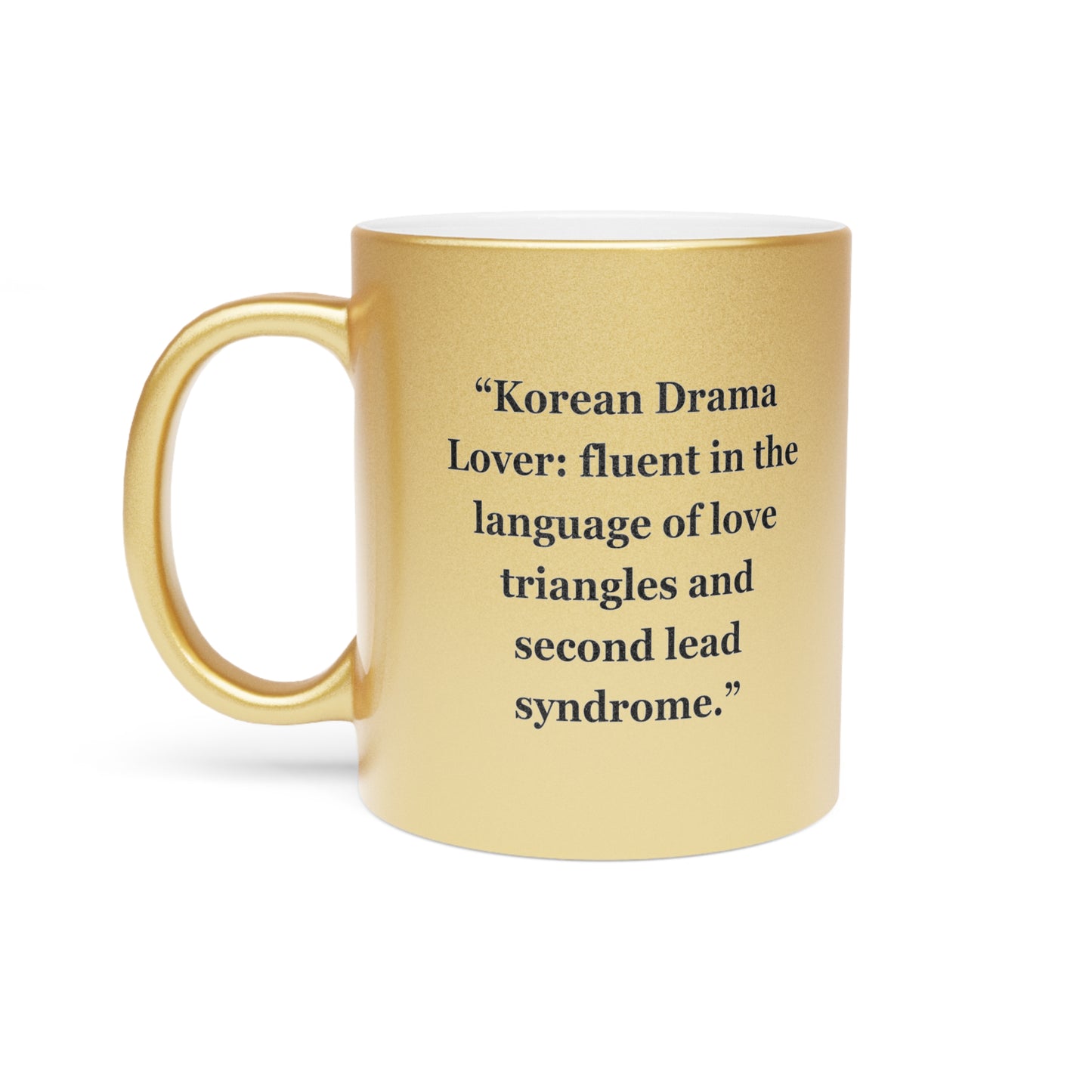 "Korean Drama Lover fluent in the language of love triangles and second lead syndrome." - Metallic Mug (Silver\Gold)