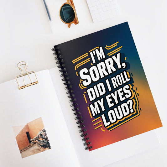 " I'm Sorry, Did I Roll My Eyes Loud?" Spiral Notebook - Ruled Line