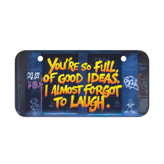 "You're So Full of Good Ideas. I Almost Forgot to Laugh." - Mini License Plate