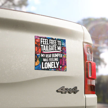 "Feel Free to Tailgate Me. My Rear Bumper was Feeling Lonely." - Car Magnets