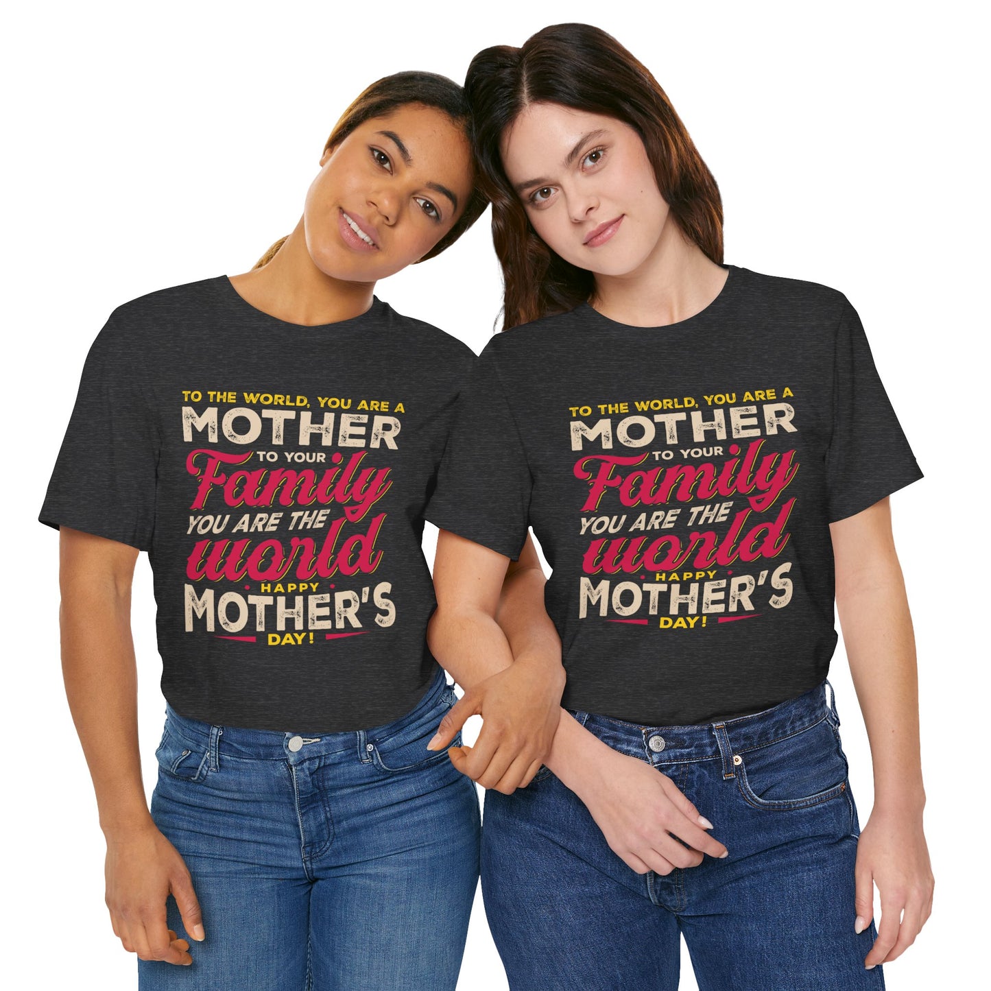 "To The World, You Are a Mother. To Your Family, You Are the World. Happy Mother’s Day! " - Unisex Jersey Short Sleeve Tee