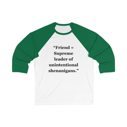 "Friend = Supreme leader of unintentional shenanigans"  - Unisex 3\4 Sleeve Baseball Tee