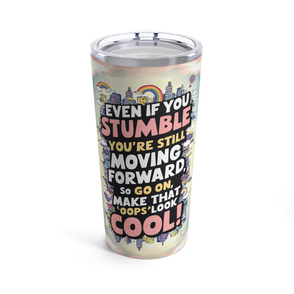 "Even If You Stumble You're Still Moving Forward So Go On, Make That "Oops" Look Cool!" - Tumbler 20oz