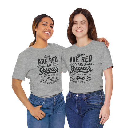 "Roses are red, violets are blue, sugar is sweet, and so are you, Mom! Happy Mother's Day!" - Unisex Jersey Short Sleeve Tee