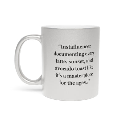 "Instafluencer documenting every latte, sunset, and avocado toast like it's a masterpiece for the ages.." - Metallic Mug (Silver\Gold)