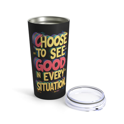 "Choose to See Good in Every Situation." - Tumbler 20oz