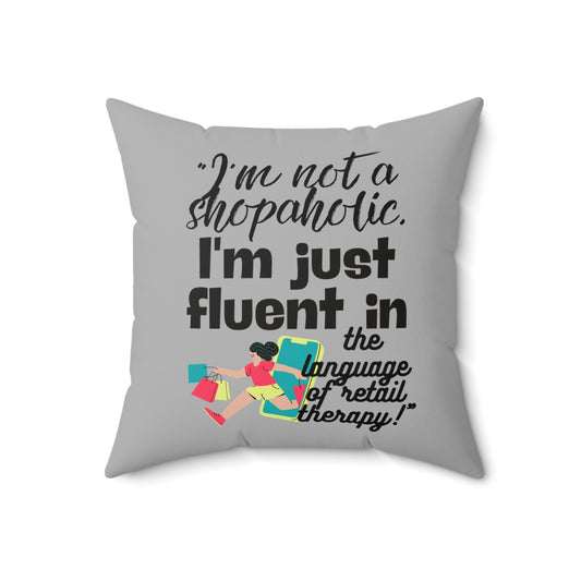 "I'm not a shopaholic; I'm just fluent in the language of retail therapy!" - Spun Polyester Square Pillow