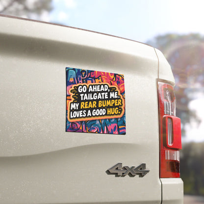 "Go Ahead Tailgate Me. My Rear Bumper Loves a Good Hug" - Car Magnet