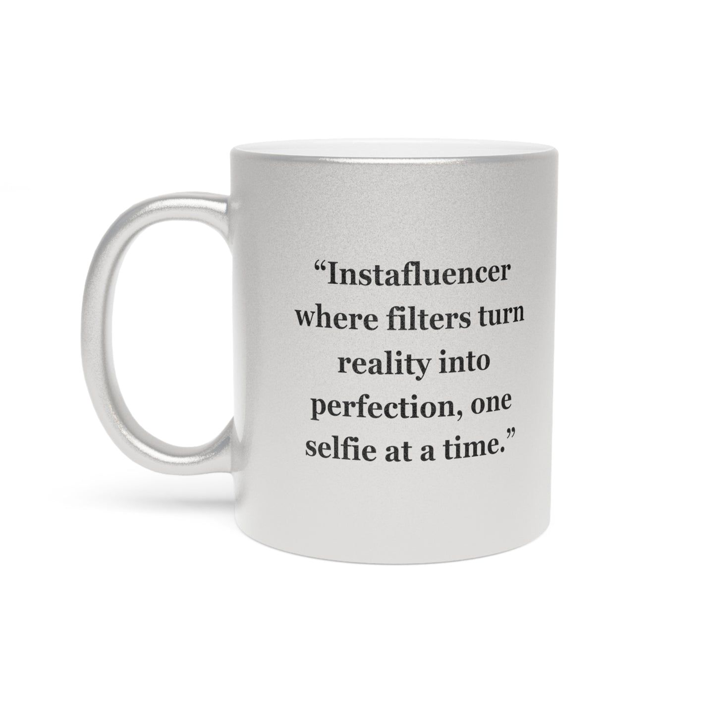 "Instafluencer where filters turn reality into perfection, one selfie at a time."- Metallic Mug (Silver\Gold)