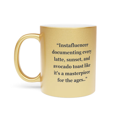 "Instafluencer documenting every latte, sunset, and avocado toast like it's a masterpiece for the ages.." - Metallic Mug (Silver\Gold)