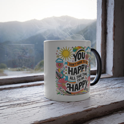 You Don't Have to be Happy All The Time to be Happy - Color Morphing Mug, 11oz