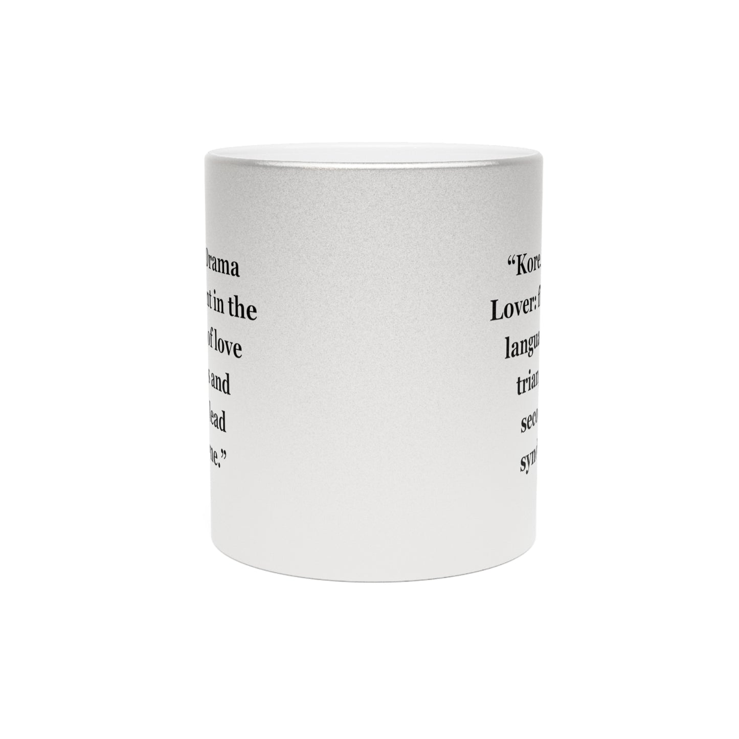 "Korean Drama Lover fluent in the language of love triangles and second lead syndrome." - Metallic Mug (Silver\Gold)