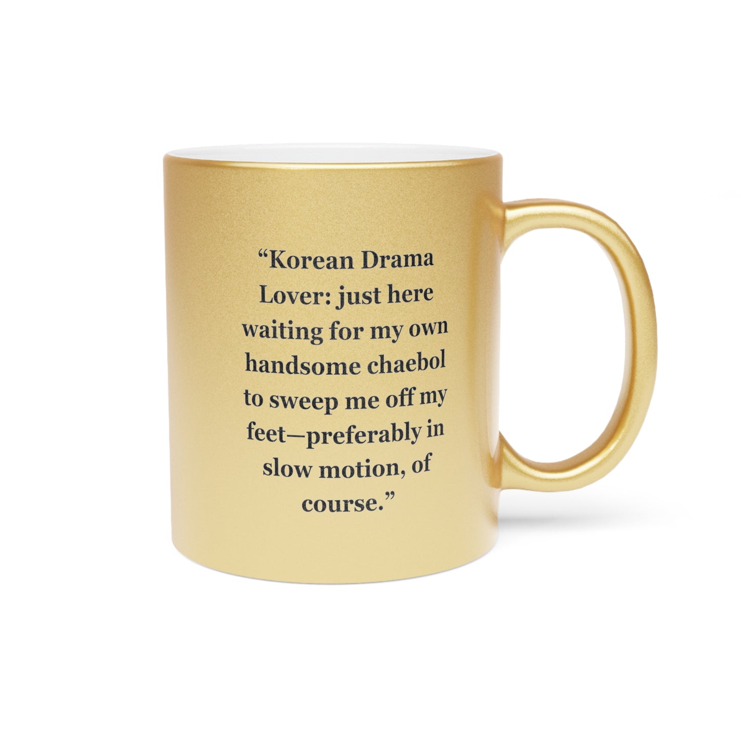 "Korean Drama Lover just here waiting for my own handsome chaebol to sweep me off my feet—preferably in slow motion, of course" - Metallic Mug (Silver\Gold)