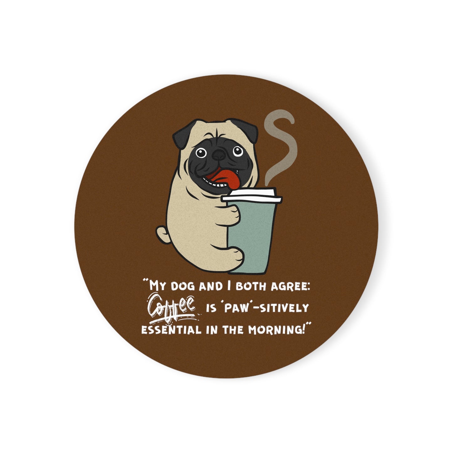 "My Dog and I Both Agree; Coffee is Paw-sitively Essential in the Morning!" - Cork Coaster