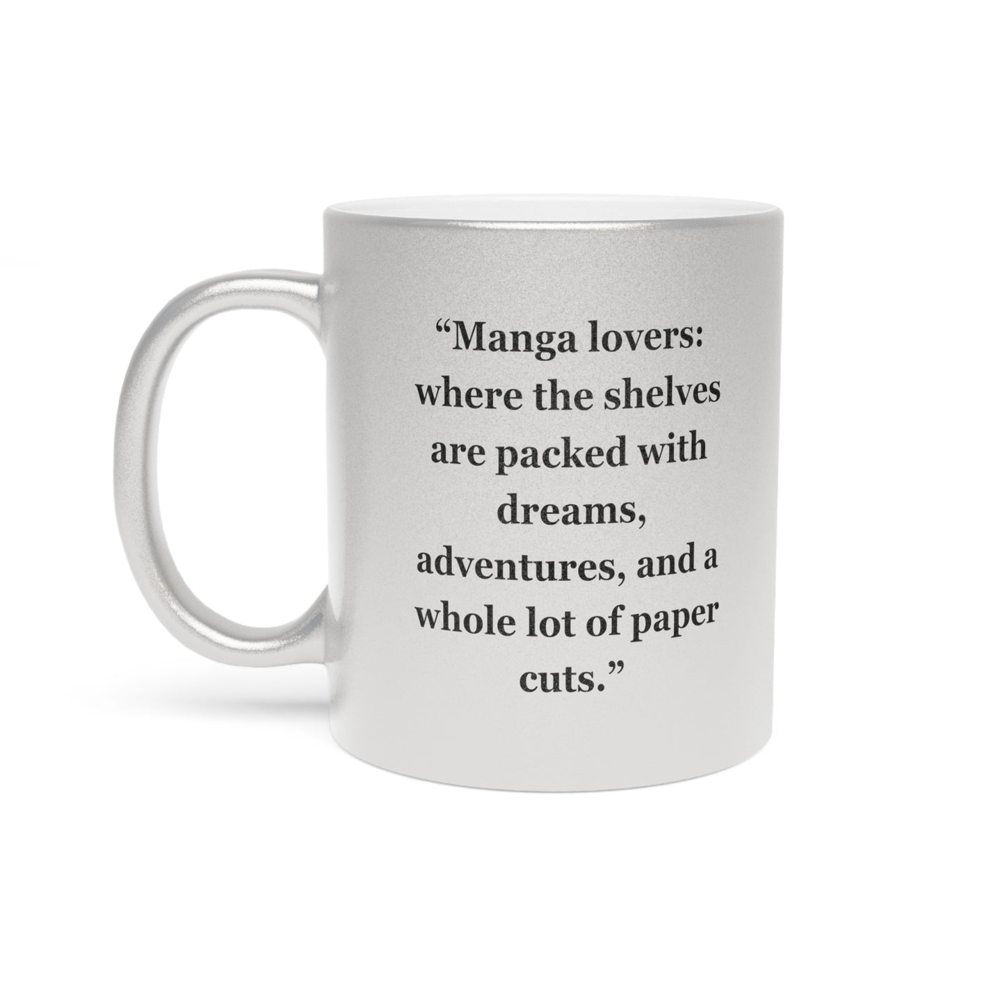 "Manga lovers where the shelves are packed with dreams, adventures, and a whole lot of paper cuts" - Metallic Mug (Silver\Gold)