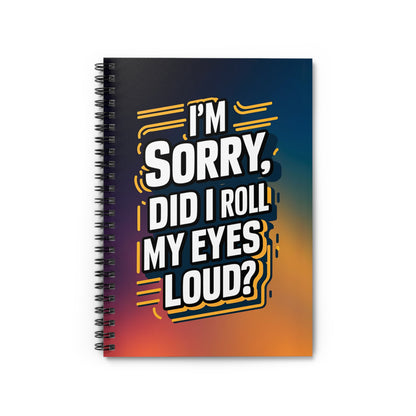 " I'm Sorry, Did I Roll My Eyes Loud?" Spiral Notebook - Ruled Line