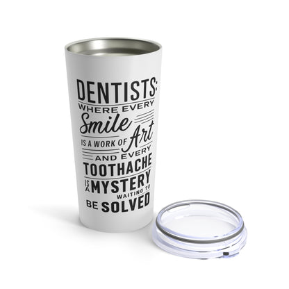 "Dentists: Where Every Smile is a Work of Art and Every Toothache is a Mystery Waiting to be Solved." - Tumbler 20oz